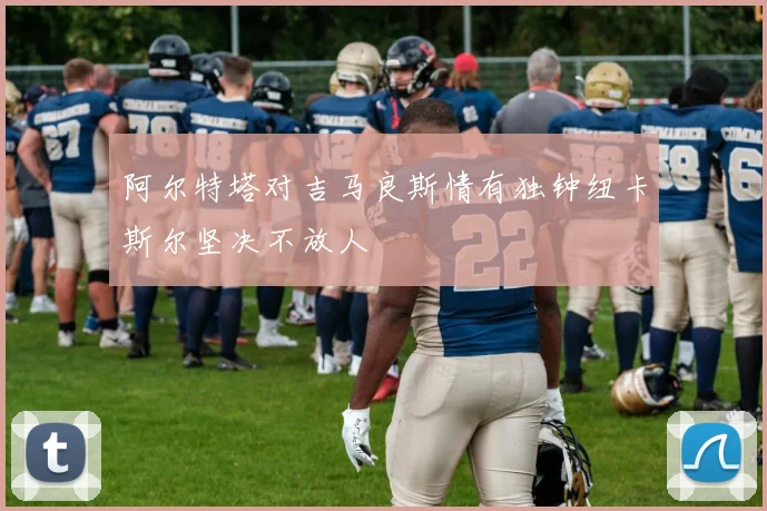 阿尔特塔对吉马良斯情有独钟纽卡斯尔坚决不放人