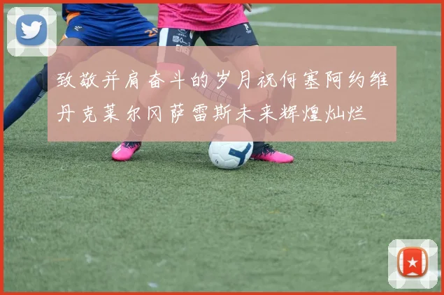 致敬并肩奋斗的岁月祝何塞阿约维丹克莱尔冈萨雷斯未来辉煌灿烂