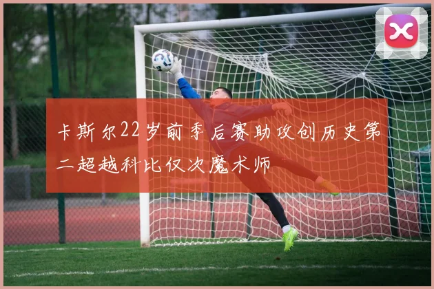 卡斯尔22岁前季后赛助攻创历史第二超越科比仅次魔术师