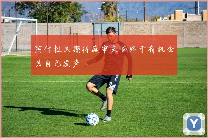 阿什拉夫期待庭审来临终于有机会为自己发声