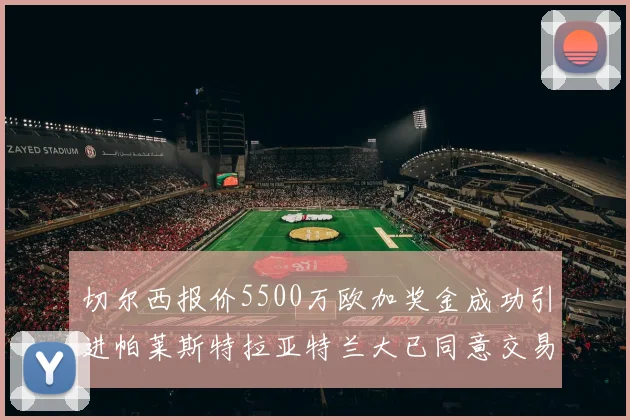 切尔西报价5500万欧加奖金成功引进帕莱斯特拉亚特兰大已同意交易