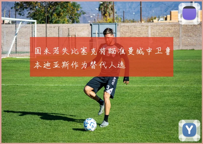 国米若失比塞克将瞄准曼城中卫鲁本迪亚斯作为替代人选