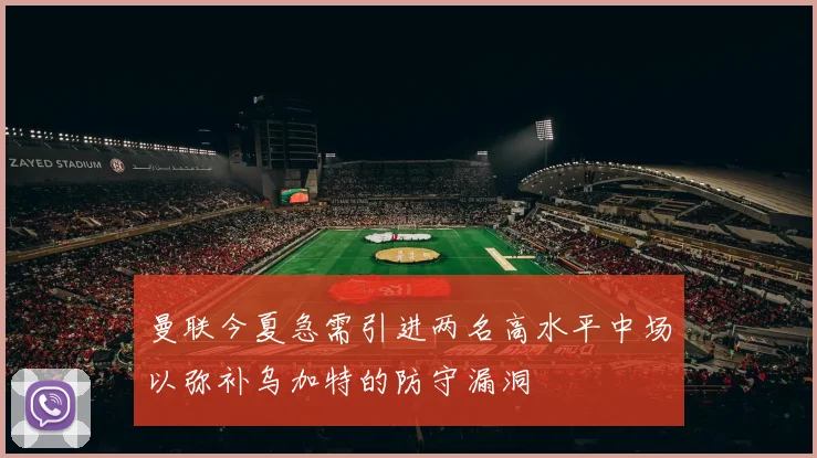 曼联今夏急需引进两名高水平中场以弥补乌加特的防守漏洞