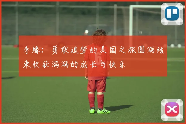 李缘：勇敢追梦的美国之旅圆满结束收获满满的成长与快乐