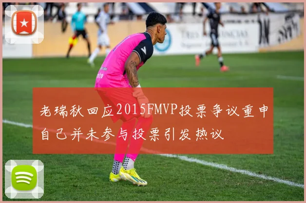 老瑞秋回应2015FMVP投票争议重申自己并未参与投票引发热议
