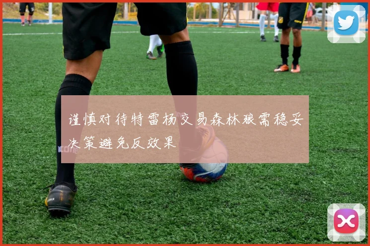 谨慎对待特雷杨交易森林狼需稳妥决策避免反效果