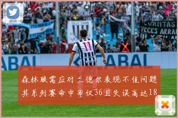 森林狼需应对兰德尔表现不佳问题其系列赛命中率仅36且失误高达18次